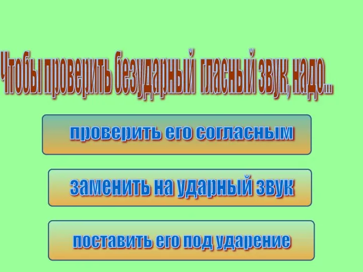 проверить его согласным Чтобы проверить безударный гласный звук, надо… заменить на