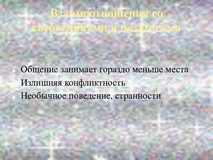 Взаимоотношения со сверстниками и педагогами Общение занимает гораздо меньше места Излишняя конфликтность Необычное поведение, странности