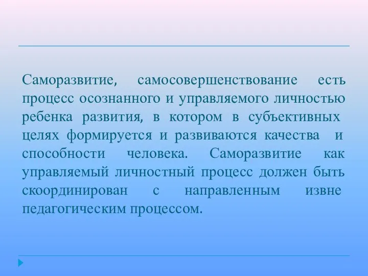 Саморазвитие, самосовершенствование есть процесс осознанного и управляемого личностью ребенка развития, в