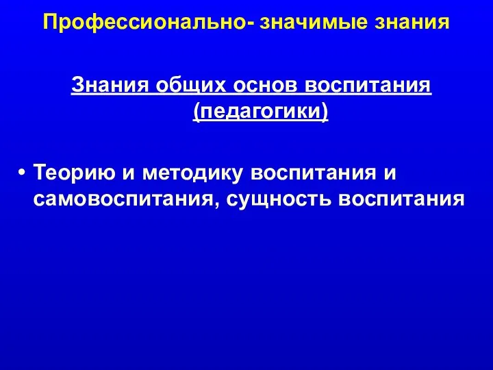 Профессионально- значимые знания Знания общих основ воспитания (педагогики) Теорию и методику воспитания и самовоспитания, сущность воспитания