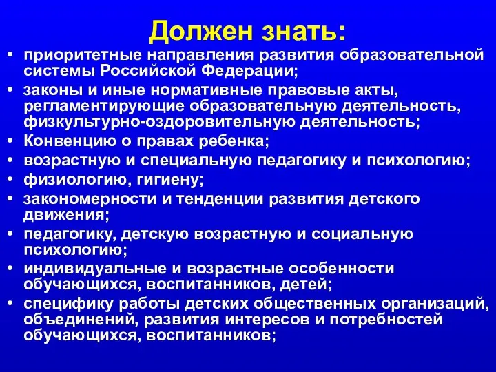 Должен знать: приоритетные направления развития образовательной системы Российской Федерации; законы и