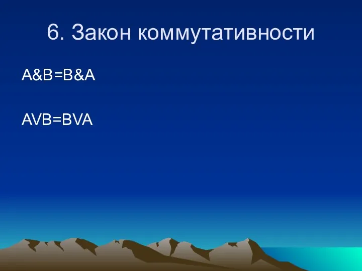 6. Закон коммутативности A&B=B&A AVB=BVA