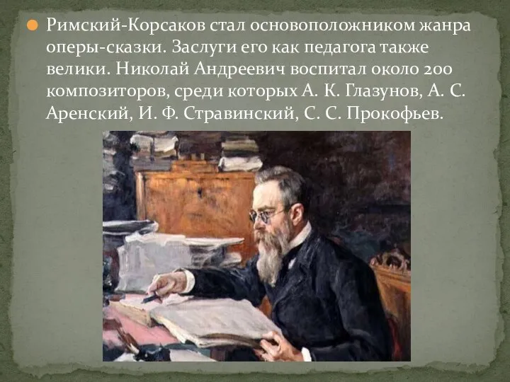 Римский-Корсаков стал основоположником жанра оперы-сказки. Заслуги его как педагога также велики.