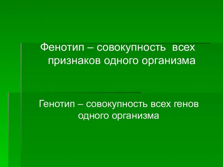 Генотип – совокупность всех генов одного организма Фенотип – совокупность всех признаков одного организма