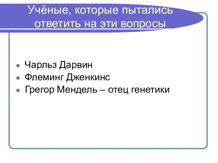 Учёные, которые пытались ответить на эти вопросы Чарльз Дарвин Флеминг Дженкинс Грегор Мендель – отец генетики