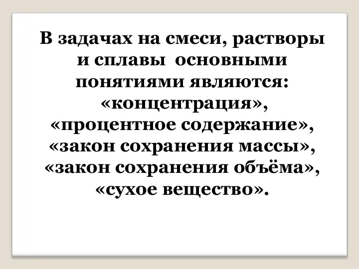 В задачах на смеси, растворы и сплавы основными понятиями являются: «концентрация»,