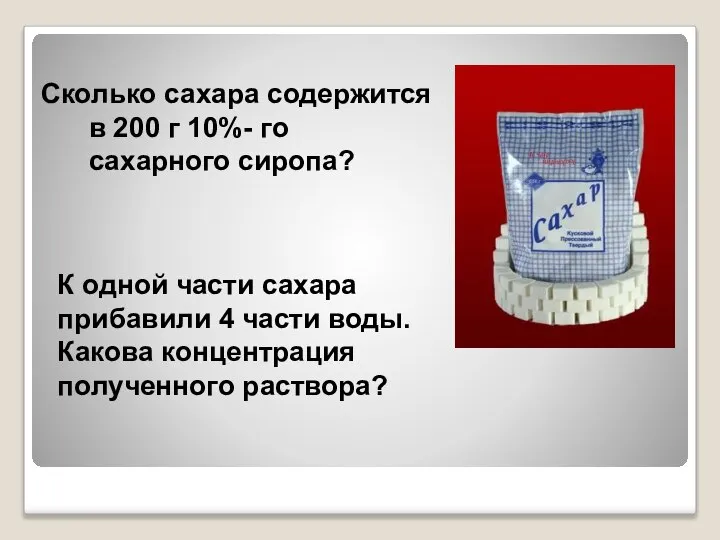 К одной части сахара прибавили 4 части воды. Какова концентрация полученного