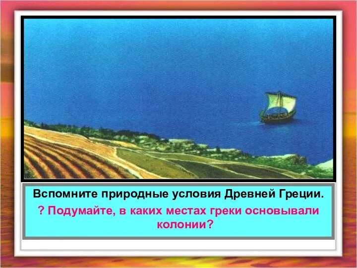 Вспомните природные условия Древней Греции. ? Подумайте, в каких местах греки основывали колонии?