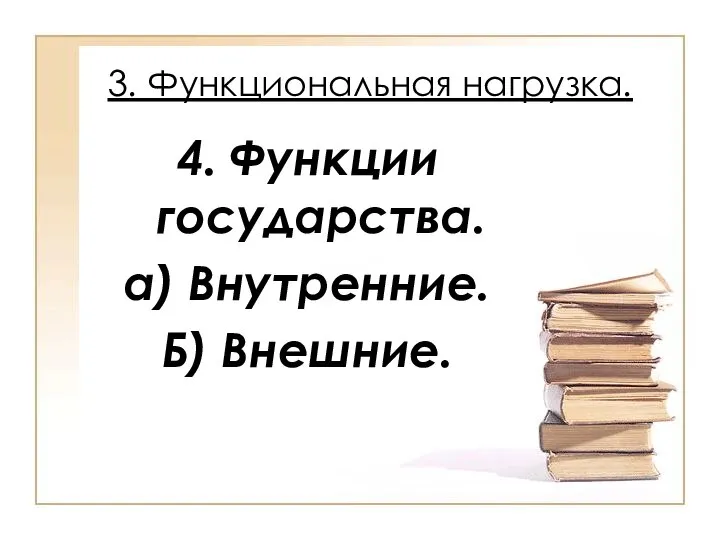 3. Функциональная нагрузка. 4. Функции государства. а) Внутренние. Б) Внешние.