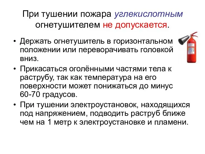 При тушении пожара углекислотным огнетушителем не допускается. Держать огнетушитель в горизонтальном