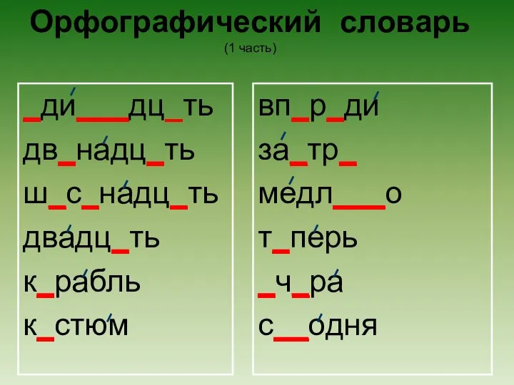 Орфографический словарь (1 часть) _ди___дц_ть дв_надц_ть ш_с_надц_ть двадц_ть к_рабль к_стюм вп_р_ди за_тр_ медл___о т_перь _ч_ра с__одня