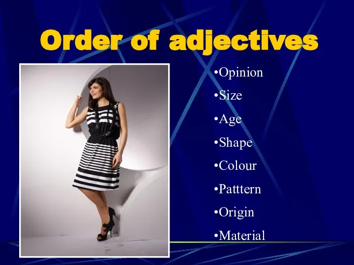 Order of adjectives Opinion Size Age Shape Colour Patttern Origin Material