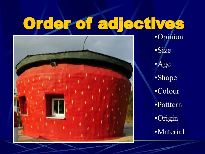 Order of adjectives Opinion Size Age Shape Colour Patttern Origin Material