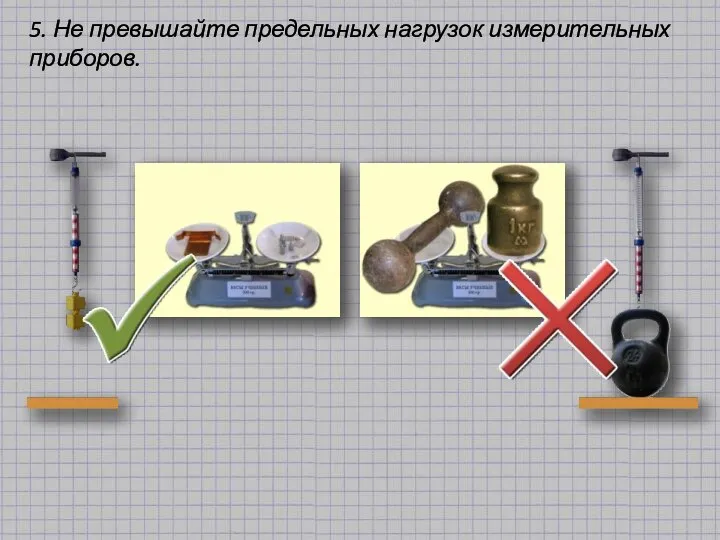 5. Не превышайте предельных нагрузок измерительных приборов.