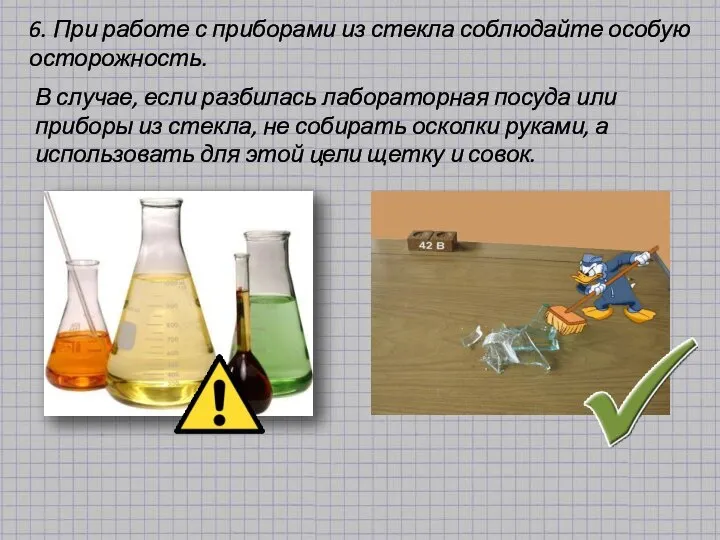 6. При работе с приборами из стекла соблюдайте особую осторожность. В