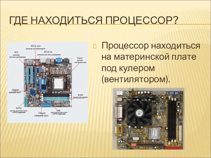 ГДЕ НАХОДИТЬСЯ ПРОЦЕССОР? Процессор находиться на материнской плате под кулером(вентилятором).