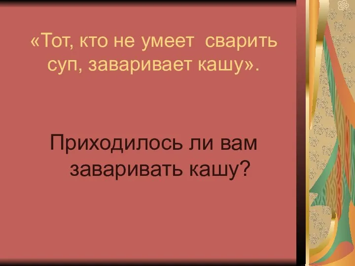 «Тот, кто не умеет сварить суп, заваривает кашу». Приходилось ли вам заваривать кашу?