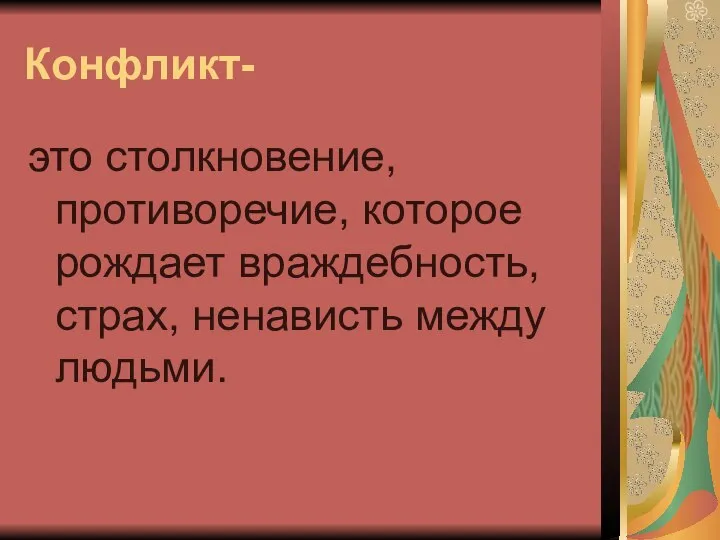 Конфликт- это столкновение, противоречие, которое рождает враждебность, страх, ненависть между людьми.