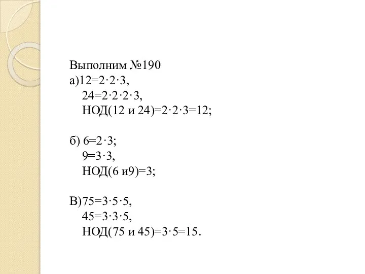 Выполним №190 а)12=2·2·3, 24=2·2·2·3, НОД(12 и 24)=2·2·3=12; б) 6=2·3; 9=3·3, НОД(6