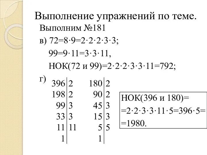 Выполнение упражнений по теме. Выполним №181 в) 72=8·9=2·2·2·3·3; 99=9·11=3·3·11, НОК(72 и 99)=2·2·2·3·3·11=792; г)