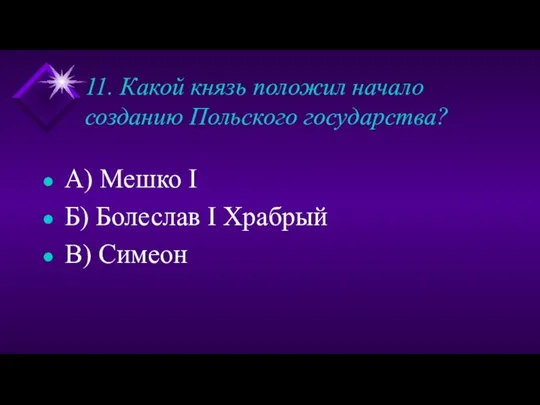 11. Какой князь положил начало созданию Польского государства? А) Мешко I