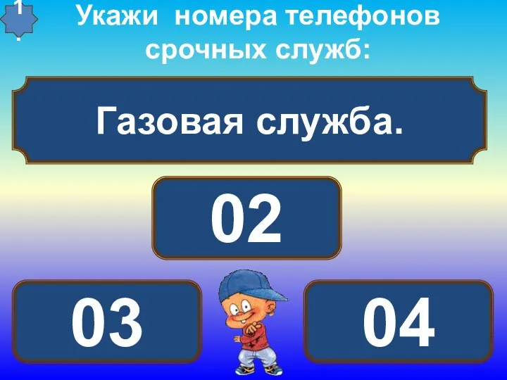 Газовая служба. Укажи номера телефонов срочных служб: 04 03 02 1.