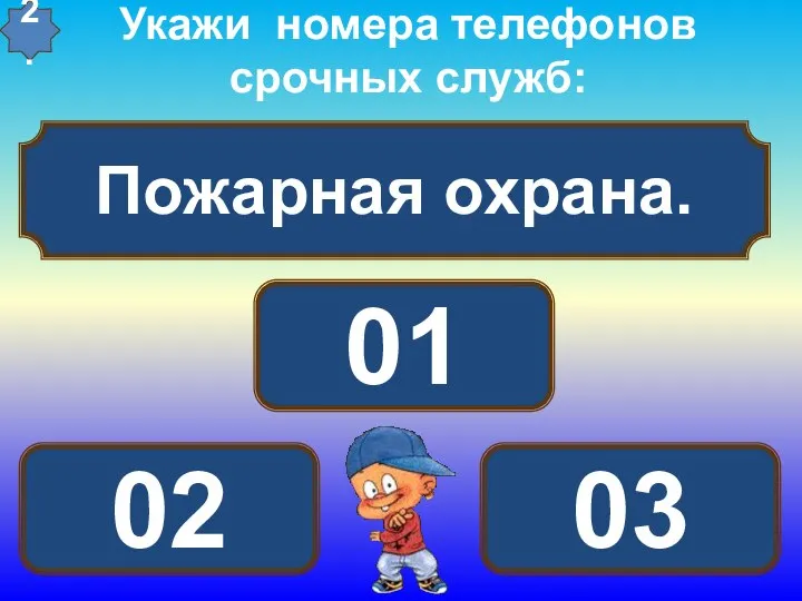 Пожарная охрана. Укажи номера телефонов срочных служб: 01 02 03 2.