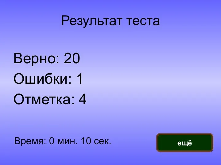 Результат теста Верно: 20 Ошибки: 1 Отметка: 4 Время: 0 мин. 10 сек. ещё