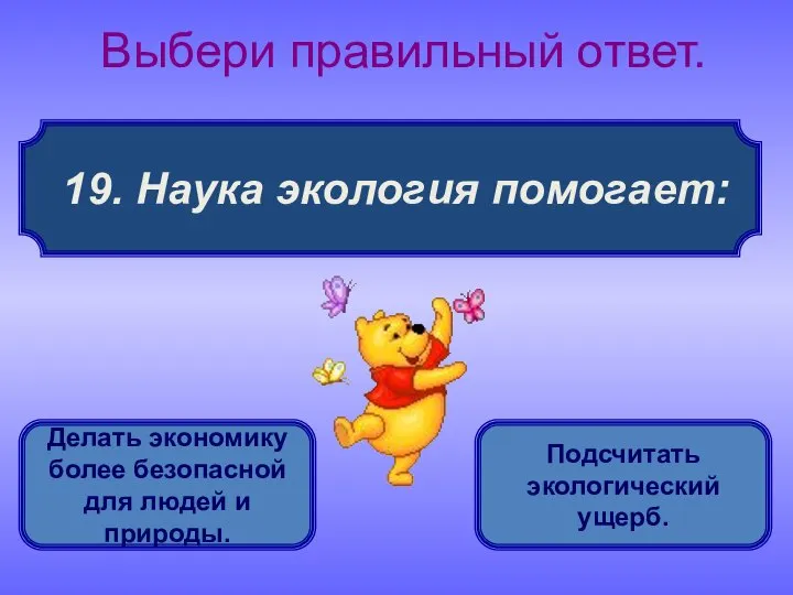 19. Наука экология помогает: Выбери правильный ответ. Делать экономику более безопасной