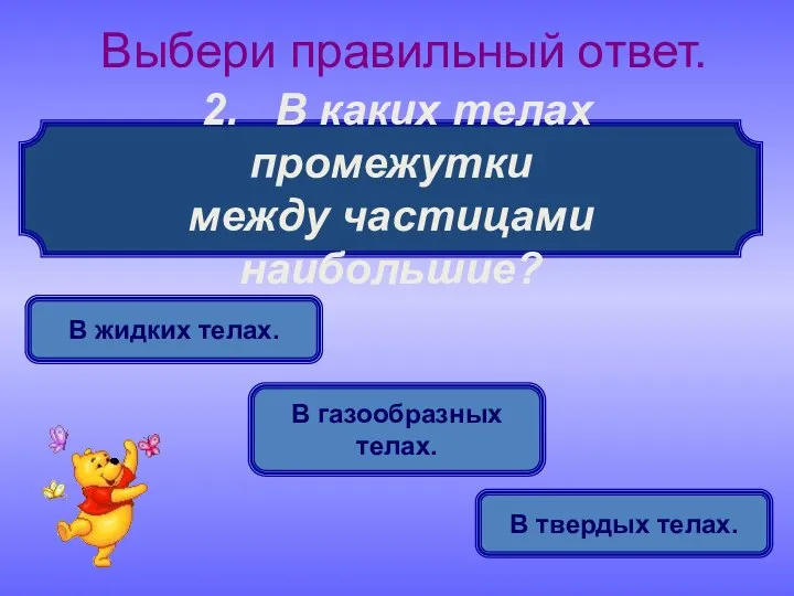 2. В каких телах промежутки между частицами наибольшие? Выбери правильный ответ.