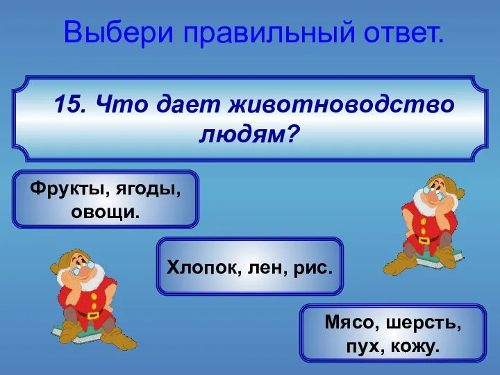 15. Что дает животноводство людям? Выбери правильный ответ. Мясо, шерсть, пух,