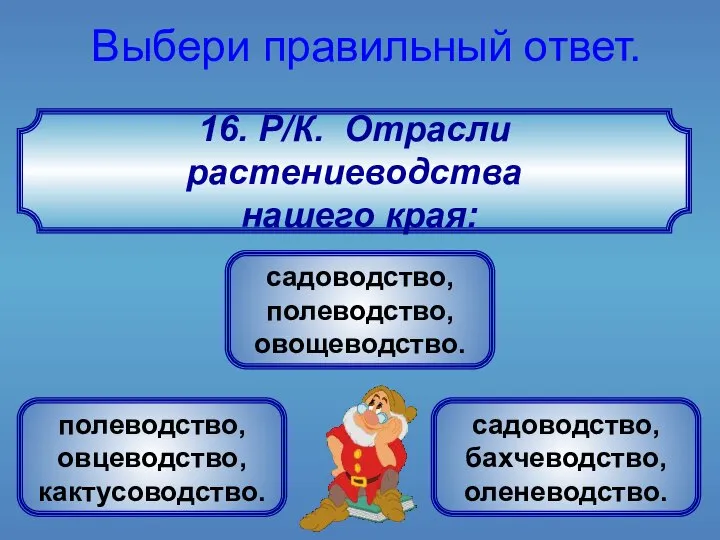 16. Р/К. Отрасли растениеводства нашего края: Выбери правильный ответ. садоводство, полеводство,