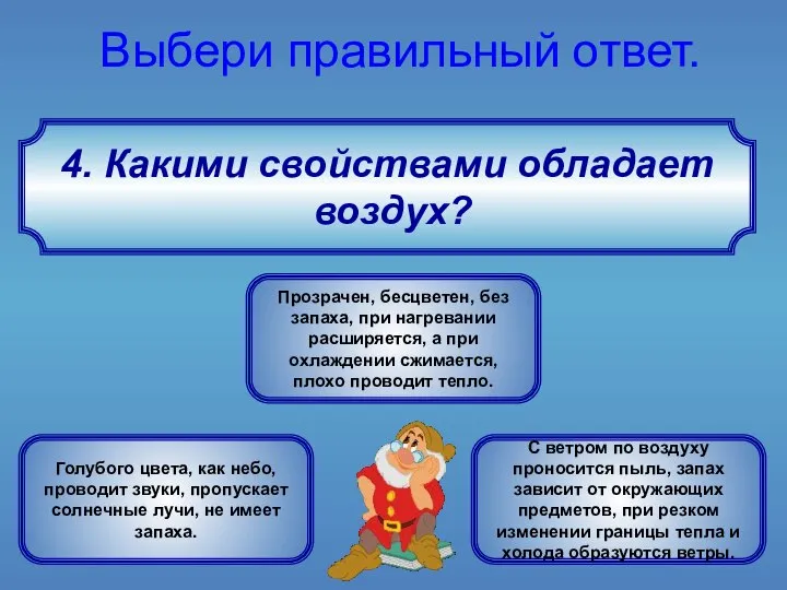 4. Какими свойствами обладает воздух? Выбери правильный ответ. Прозрачен, бесцветен, без