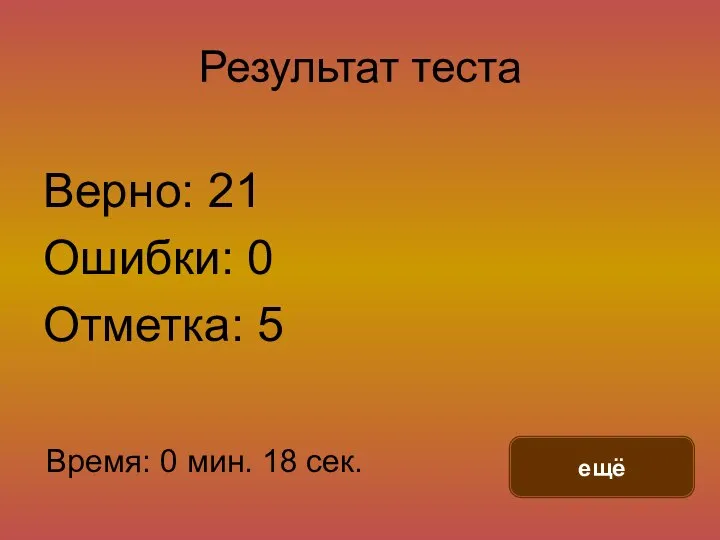 Результат теста Верно: 21 Ошибки: 0 Отметка: 5 Время: 0 мин. 18 сек. ещё