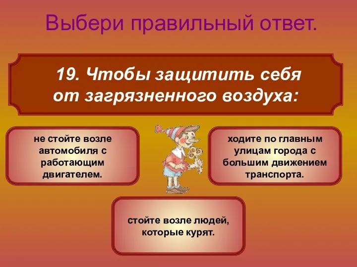 19. Чтобы защитить себя от загрязненного воздуха: Выбери правильный ответ. не