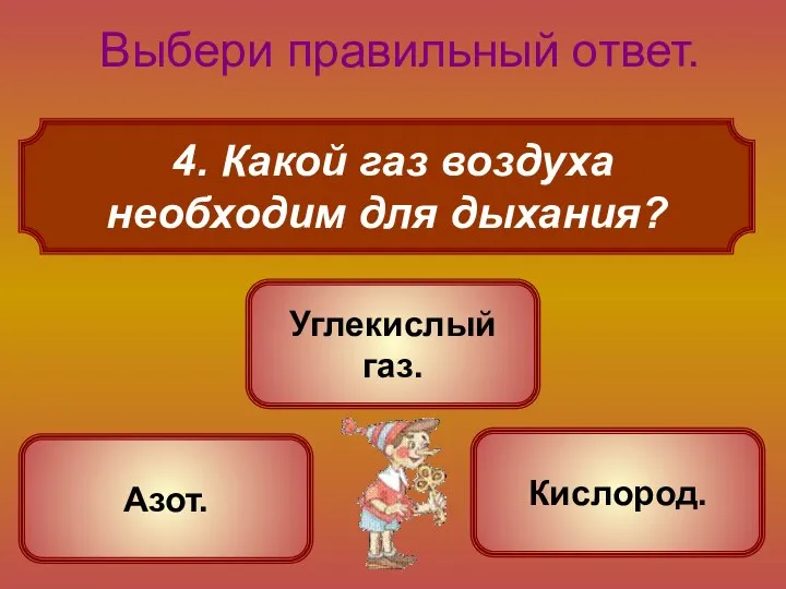 4. Какой газ воздуха необходим для дыхания? Выбери правильный ответ. Кислород. Азот. Углекислый газ.