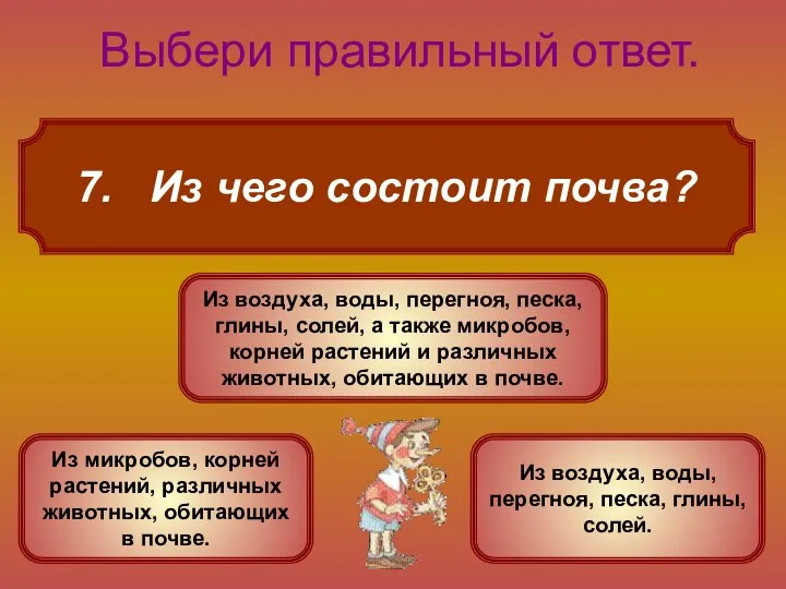 7. Из чего состоит почва? Выбери правильный ответ. Из воздуха, воды,