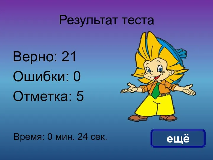 Результат теста Верно: 21 Ошибки: 0 Отметка: 5 Время: 0 мин. 24 сек. ещё