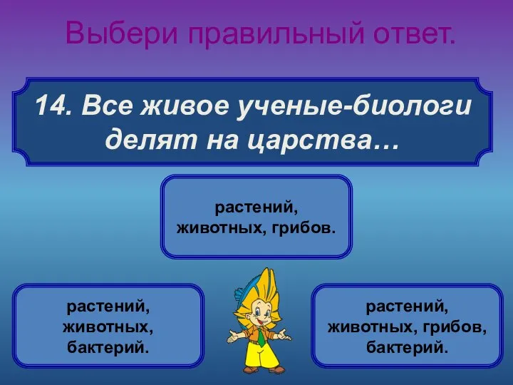 14. Все живое ученые-биологи делят на царства… Выбери правильный ответ. растений,