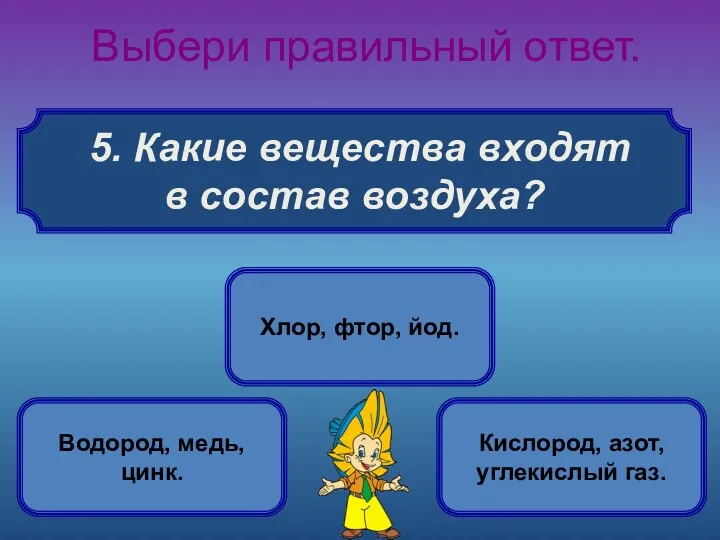 5. Какие вещества входят в состав воздуха? Выбери правильный ответ. Кислород,