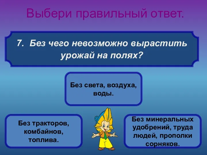 7. Без чего невозможно вырастить урожай на полях? Выбери правильный ответ.