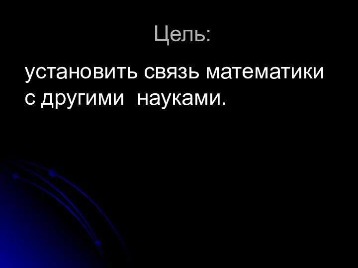 Цель: установить связь математики с другими науками.