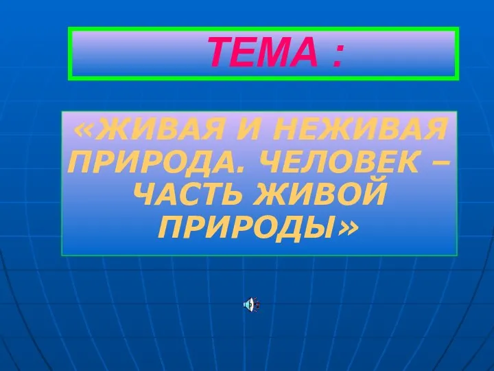 ТЕМА : «ЖИВАЯ И НЕЖИВАЯ ПРИРОДА. ЧЕЛОВЕК – ЧАСТЬ ЖИВОЙ ПРИРОДЫ»