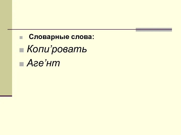 Словарные слова: Копи’ровать Аге’нт