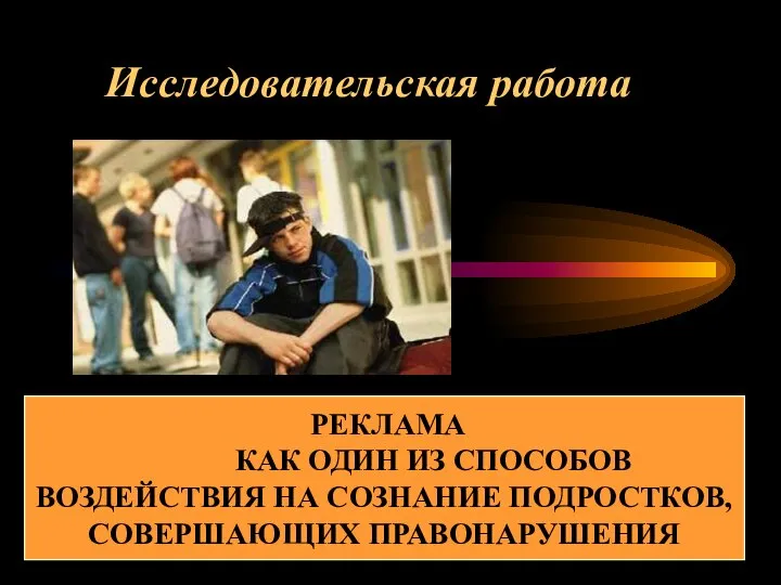 Исследовательская работа РЕКЛАМА КАК ОДИН ИЗ СПОСОБОВ ВОЗДЕЙСТВИЯ НА СОЗНАНИЕ ПОДРОСТКОВ, СОВЕРШАЮЩИХ ПРАВОНАРУШЕНИЯ