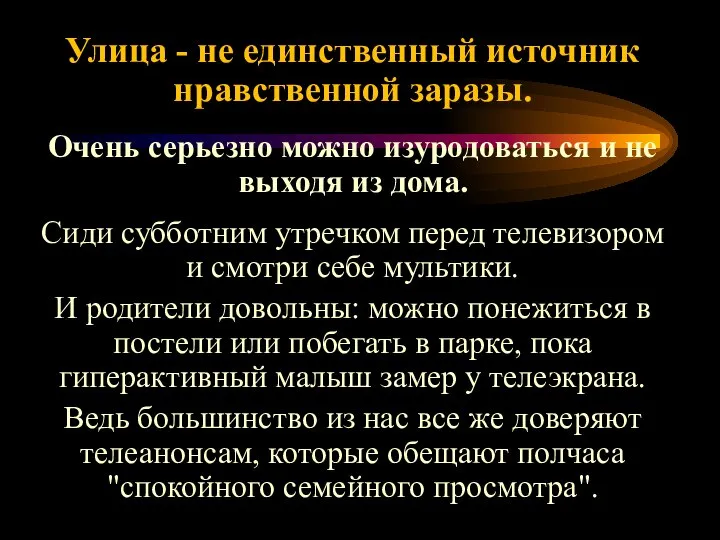 Улица - не единственный источник нравственной заразы. Очень серьезно можно изуродоваться