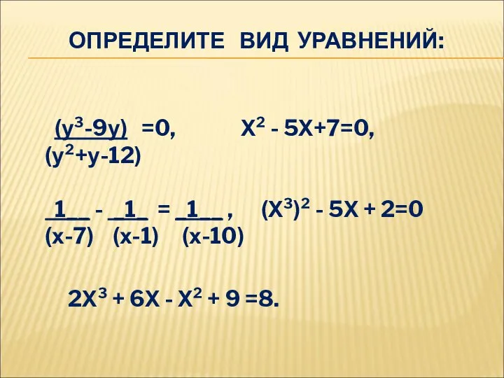 ОПРЕДЕЛИТЕ ВИД УРАВНЕНИЙ: (у³-9у) =0, Х² - 5Х+7=0, (у²+у-12) 1__ -