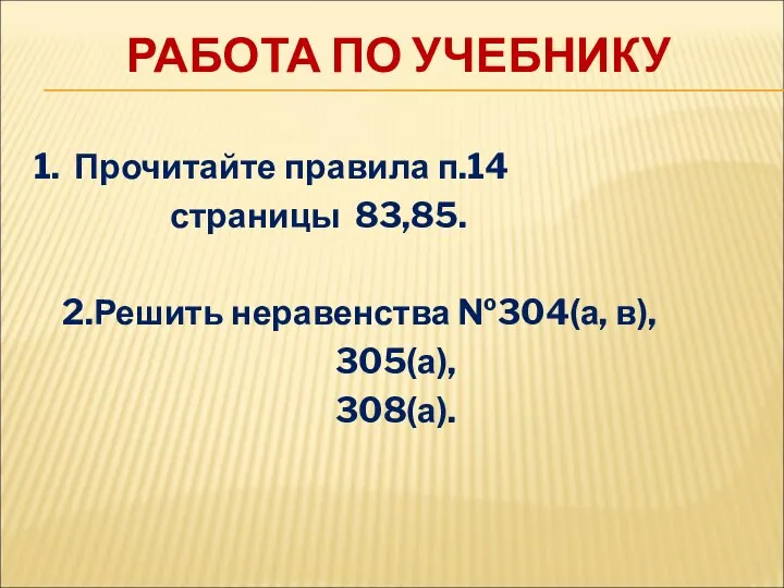 РАБОТА ПО УЧЕБНИКУ 1. Прочитайте правила п.14 страницы 83,85. 2.Решить неравенства №304(а, в), 305(а), 308(а).