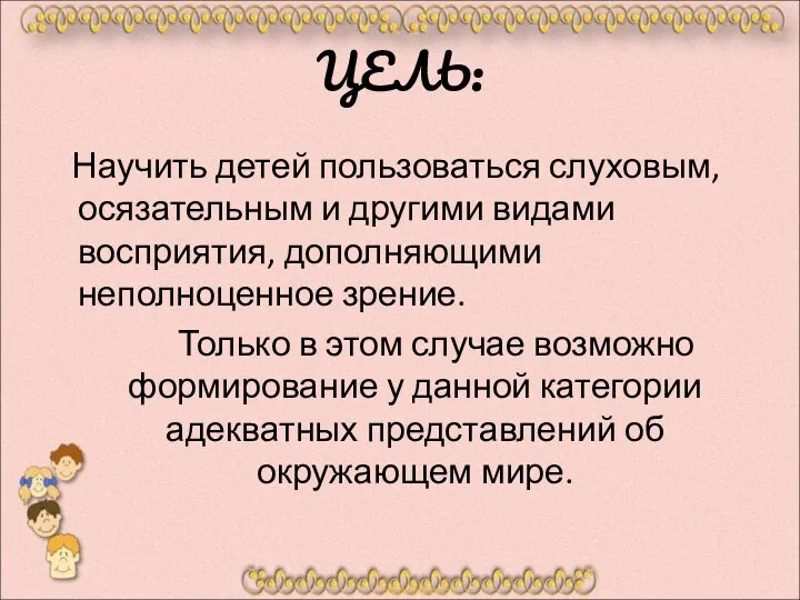 ЦЕЛЬ: Научить детей пользоваться слуховым, осязательным и другими видами восприятия, дополняющими