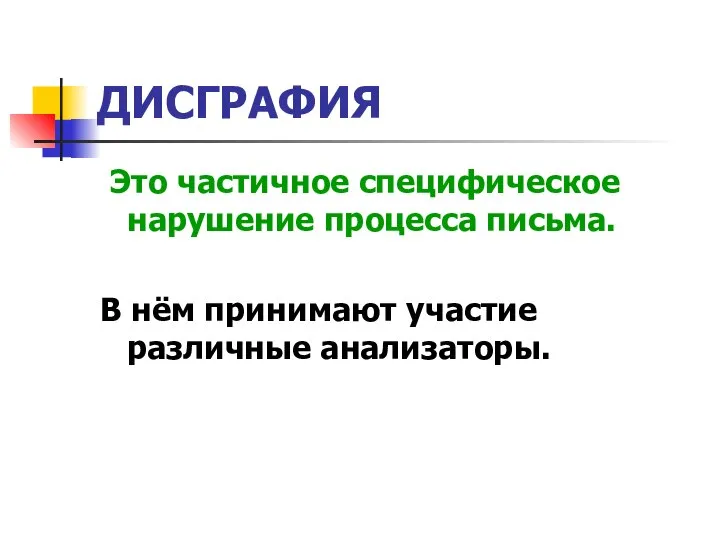 ДИСГРАФИЯ Это частичное специфическое нарушение процесса письма. В нём принимают участие различные анализаторы.